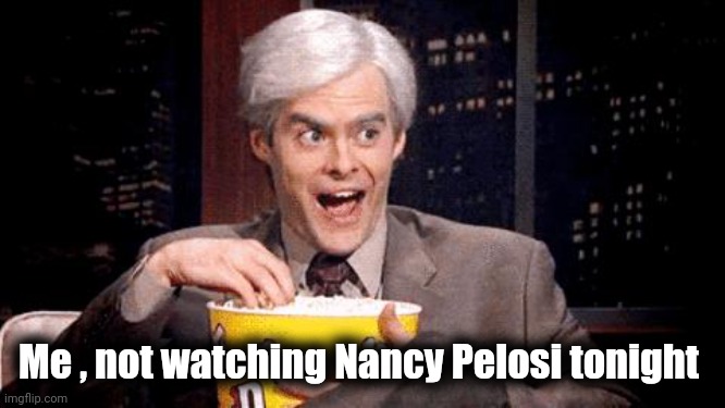 Stop it , Dems , you're embarrassing yourselves | Me , not watching Nancy Pelosi tonight | image tagged in popcorn bill hader,nancy pelosi wtf,go home youre drunk,trump derangement syndrome,waste of time,waste of money | made w/ Imgflip meme maker