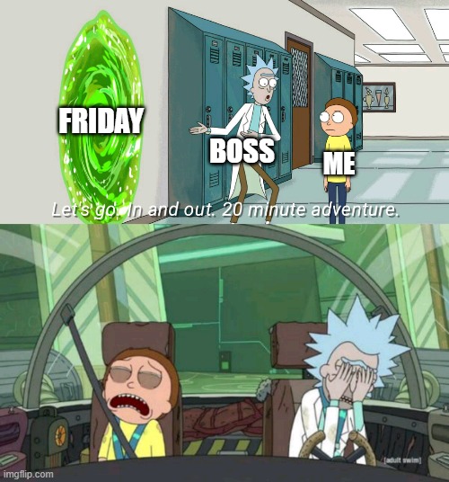 Friday Expectation vs Reality | FRIDAY; BOSS; ME | image tagged in 20 minute adventure rick morty | made w/ Imgflip meme maker