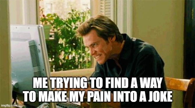 Funny depressed person meme |  ME TRYING TO FIND A WAY TO MAKE MY PAIN INTO A JOKE | image tagged in typing | made w/ Imgflip meme maker