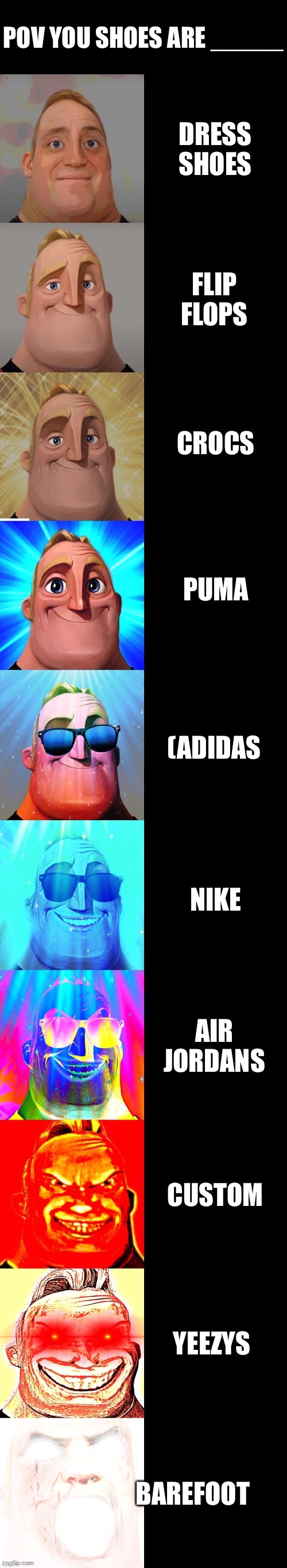 mr incredible becoming canny | POV YOU SHOES ARE _____; DRESS SHOES; FLIP FLOPS; CROCS; PUMA; (ADIDAS; NIKE; AIR JORDANS; CUSTOM; YEEZYS; BAREFOOT | image tagged in mr incredible becoming canny | made w/ Imgflip meme maker