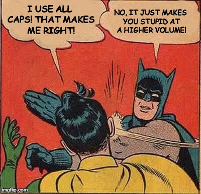 Batman Slapping Robin Meme | I USE ALL CAPS! THAT MAKES ME RIGHT! NO, IT JUST MAKES YOU STUPID AT A HIGHER VOLUME! | image tagged in memes,batman slapping robin | made w/ Imgflip meme maker