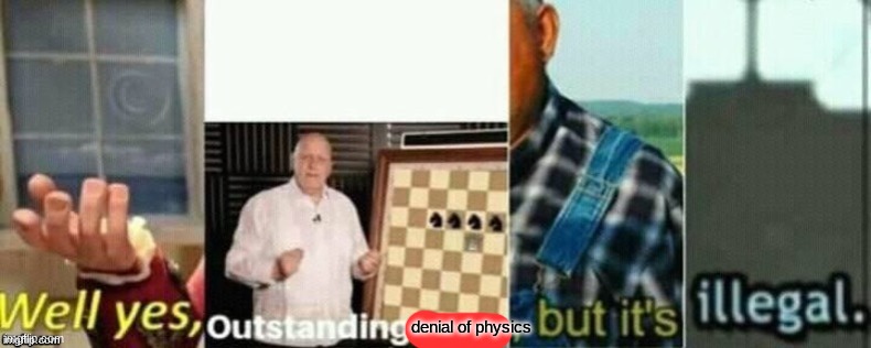 well yes, outstanding move, but it's illegal. | denial of physics | image tagged in well yes outstanding move but it's illegal | made w/ Imgflip meme maker