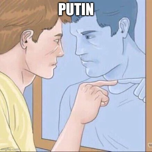 Pointing mirror guy | PUTIN | image tagged in pointing mirror guy | made w/ Imgflip meme maker