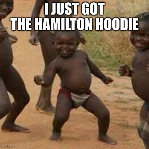 I'm never taking it off | I JUST GOT THE HAMILTON HOODIE | image tagged in memes,third world success kid | made w/ Imgflip meme maker
