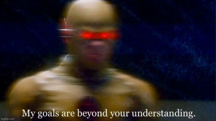 My goals are beyond your understanding | image tagged in my goals are beyond your understanding | made w/ Imgflip meme maker