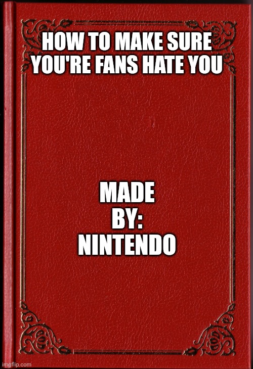 How to book | HOW TO MAKE SURE YOU'RE FANS HATE YOU; MADE BY: NINTENDO | image tagged in blank book,nintendo,memes,mario,lol,oh wow are you actually reading these tags | made w/ Imgflip meme maker