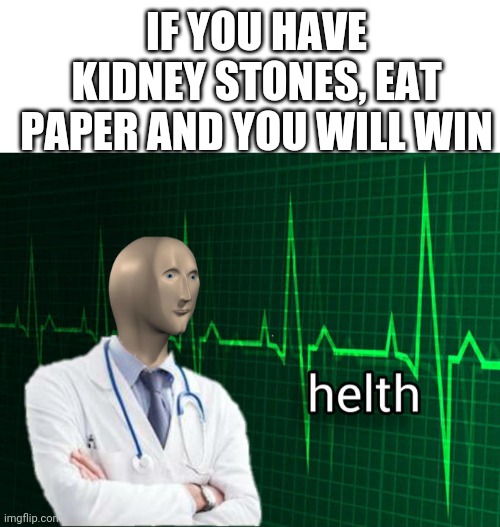 I got good helth | IF YOU HAVE KIDNEY STONES, EAT PAPER AND YOU WILL WIN | image tagged in blank white template,stonks helth | made w/ Imgflip meme maker