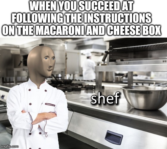 I got dem cooking skills | WHEN YOU SUCCEED AT FOLLOWING THE INSTRUCTIONS ON THE MACARONI AND CHEESE BOX | image tagged in blank white template,meme man shef | made w/ Imgflip meme maker
