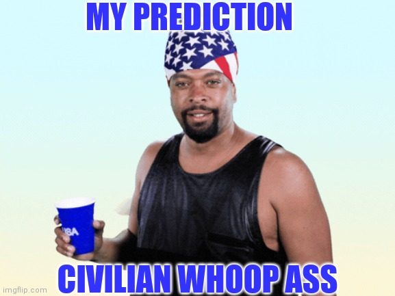 MY PREDICTION CIVILIAN WHOOP ASS | made w/ Imgflip meme maker