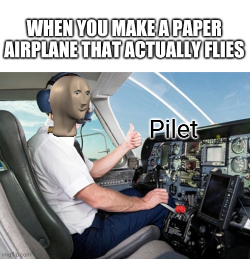 Pilet skills | WHEN YOU MAKE A PAPER AIRPLANE THAT ACTUALLY FLIES; Pilet | image tagged in blank white template,pilet | made w/ Imgflip meme maker