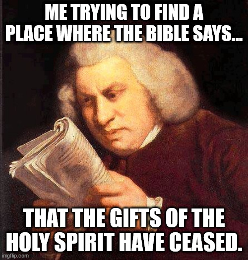 I'm definitely not a charismatic, but if you look for Cessationism in Scripture it's just not there. | ME TRYING TO FIND A PLACE WHERE THE BIBLE SAYS... THAT THE GIFTS OF THE HOLY SPIRIT HAVE CEASED. | image tagged in reading book confused | made w/ Imgflip meme maker