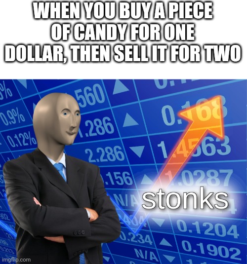 Kid stonks | WHEN YOU BUY A PIECE OF CANDY FOR ONE DOLLAR, THEN SELL IT FOR TWO | image tagged in blank white template,stonks | made w/ Imgflip meme maker