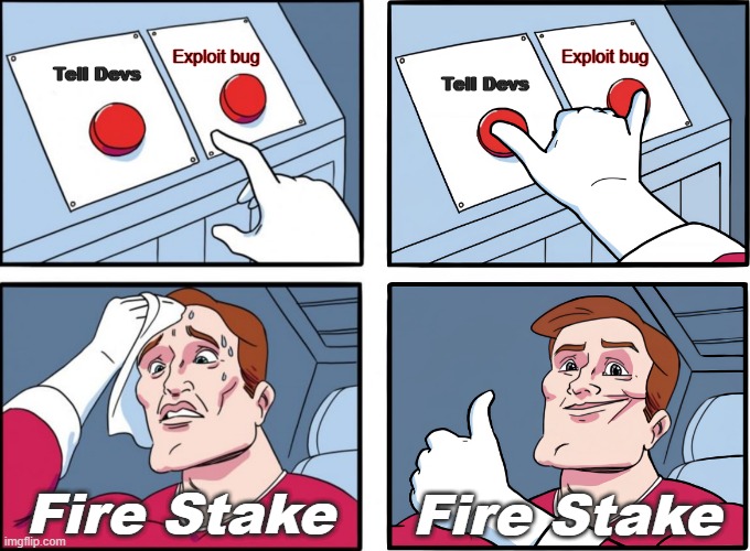 Tell Devs; Tell Devs; Exploit bug; Exploit bug; Fire Stake; Fire Stake | made w/ Imgflip meme maker