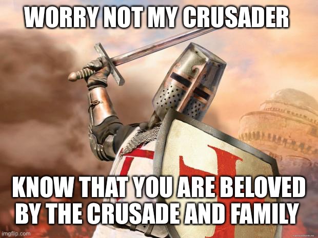 Wholesome | WORRY NOT MY CRUSADER; KNOW THAT YOU ARE BELOVED BY THE CRUSADE AND FAMILY | image tagged in crusader,wholesome | made w/ Imgflip meme maker