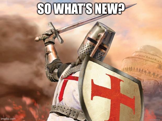 ?? | SO WHAT’S NEW? | image tagged in crusader | made w/ Imgflip meme maker