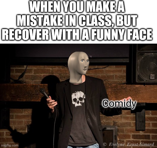 What can I say? I'm naturally hilarious | WHEN YOU MAKE A MISTAKE IN CLASS, BUT RECOVER WITH A FUNNY FACE; Comidy | image tagged in blank white template,comidy | made w/ Imgflip meme maker