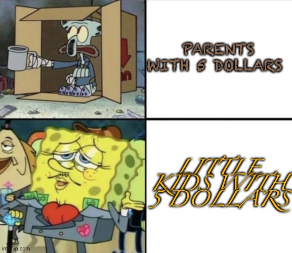 Poor Squidward vs Rich Spongebob | PARENTS WITH 5 DOLLARS; LITTLE KIDS WITH 5 DOLLARS | image tagged in poor squidward vs rich spongebob | made w/ Imgflip meme maker