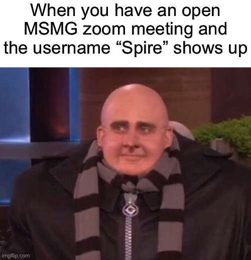 When you have an open
MSMG zoom meeting and
the username “Spire” shows up | made w/ Imgflip meme maker