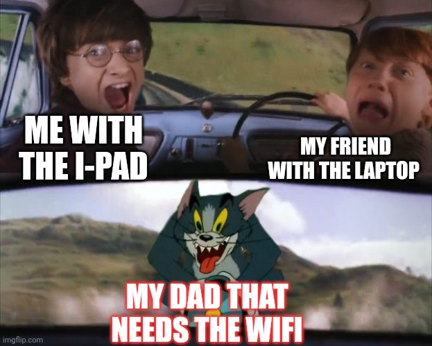 Me on the weekdays | MY FRIEND WITH THE LAPTOP; ME WITH THE I-PAD; MY DAD THAT NEEDS THE WIFI | image tagged in tom chasing harry and ron weasly | made w/ Imgflip meme maker