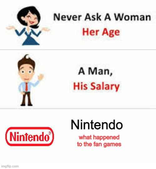 good question | Nintendo; what happened to the fan games | image tagged in never ask a woman her age,nintendo | made w/ Imgflip meme maker