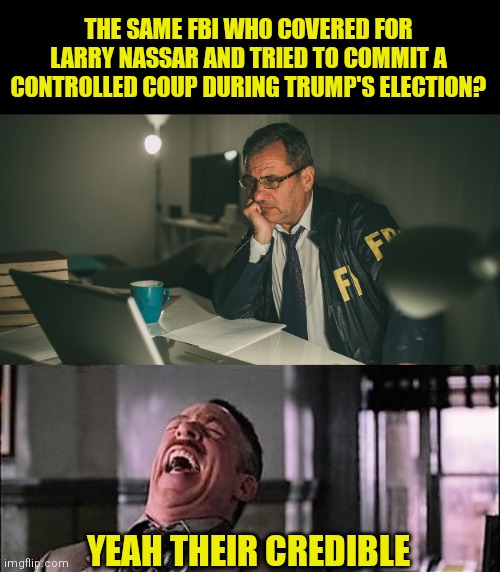 THE SAME FBI WHO COVERED FOR LARRY NASSAR AND TRIED TO COMMIT A CONTROLLED COUP DURING TRUMP'S ELECTION? YEAH THEIR CREDIBLE | made w/ Imgflip meme maker