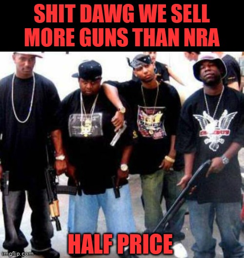 HALF PRICE SHIT DAWG WE SELL MORE GUNS THAN NRA | made w/ Imgflip meme maker