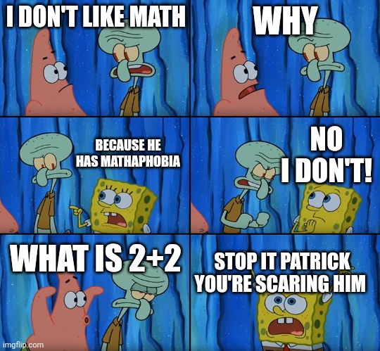 Stop it, Patrick! You're Scaring Him! | I DON'T LIKE MATH; WHY; NO I DON'T! BECAUSE HE HAS MATHAPHOBIA; WHAT IS 2+2; STOP IT PATRICK YOU'RE SCARING HIM | image tagged in stop it patrick you're scaring him | made w/ Imgflip meme maker