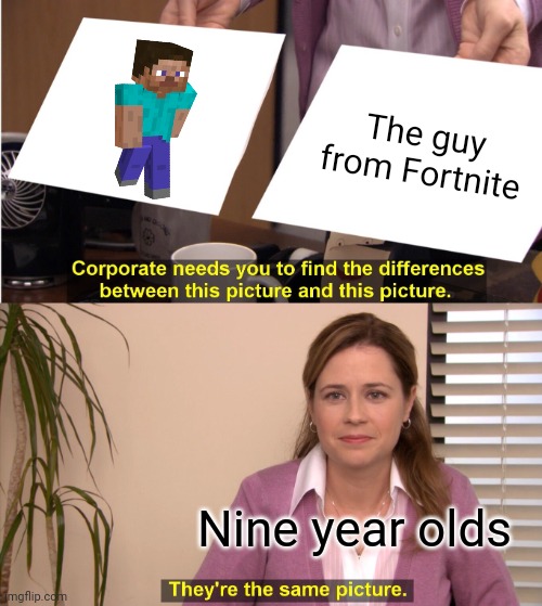 They're The Same Picture |  The guy from Fortnite; Nine year olds | image tagged in memes,they're the same picture | made w/ Imgflip meme maker