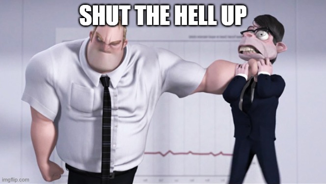 Shut the hell up | SHUT THE HELL UP | image tagged in shut the hell up | made w/ Imgflip meme maker