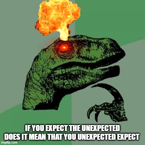 confusion |  IF YOU EXPECT THE UNEXPECTED DOES IT MEAN THAT YOU UNEXPECTED EXPECT | image tagged in memes,philosoraptor,smart,1000iq | made w/ Imgflip meme maker