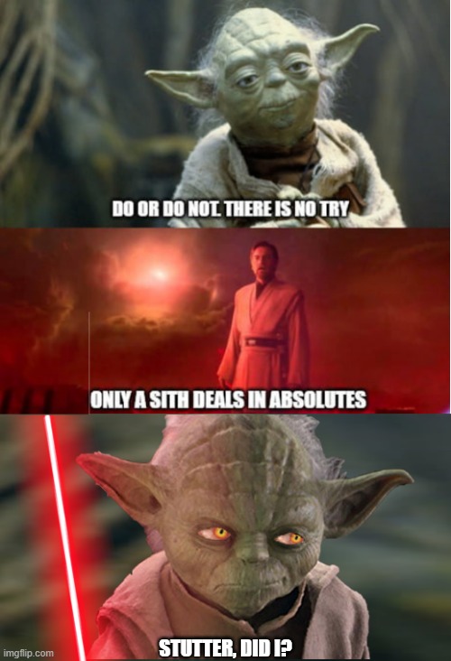 Master Windu, I think Yoda is a Sith Lord. | STUTTER, DID I? | image tagged in did i stutter,deals in absolutes,star wars yoda,do or do not there is no try,obi wan kenobi,sith | made w/ Imgflip meme maker
