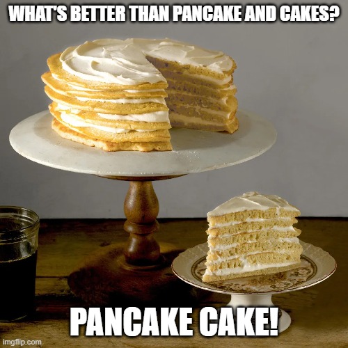 WHAT'S BETTER THAN PANCAKE AND CAKES? PANCAKE CAKE! | image tagged in memes,pancake,cake,funny | made w/ Imgflip meme maker