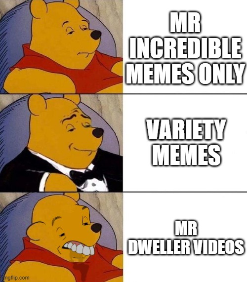 Every meme video nowadays | MR INCREDIBLE MEMES ONLY; VARIETY MEMES; MR DWELLER VIDEOS | image tagged in best better blurst,mr incredible,memes | made w/ Imgflip meme maker