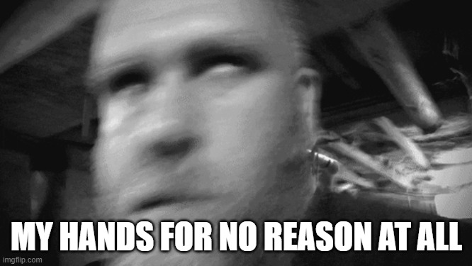 Shaky hands meme | MY HANDS FOR NO REASON AT ALL | image tagged in trembling | made w/ Imgflip meme maker