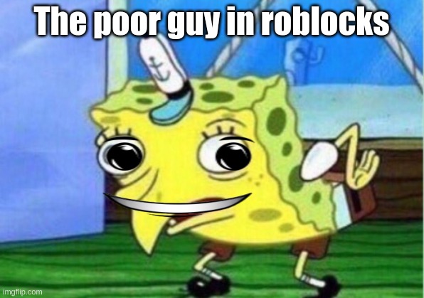 Roblocks poor = | The poor guy in roblocks | image tagged in memes,mocking spongebob | made w/ Imgflip meme maker