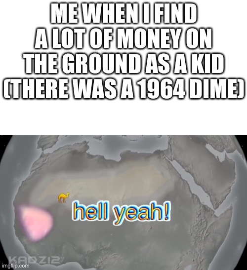 Hell yeah! | ME WHEN I FIND A LOT OF MONEY ON THE GROUND AS A KID (THERE WAS A 1964 DIME) | image tagged in hell yeah | made w/ Imgflip meme maker