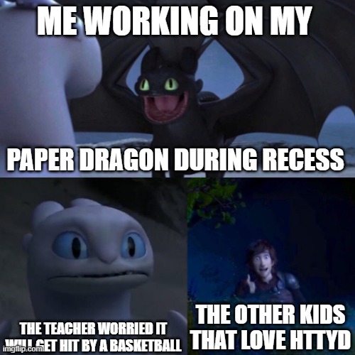 HTTYD Thumbs up | ME WORKING ON MY; PAPER DRAGON DURING RECESS; THE OTHER KIDS THAT LOVE HTTYD; THE TEACHER WORRIED IT WILL GET HIT BY A BASKETBALL | image tagged in httyd thumbs up | made w/ Imgflip meme maker