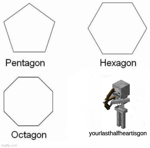 Pentagon Hexagon Octagon |  yourlasthalfheartisgon | image tagged in memes,pentagon hexagon octagon | made w/ Imgflip meme maker