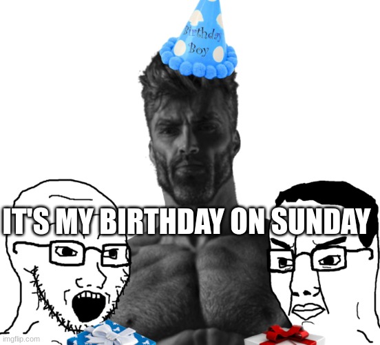 Gigachad Birthday | IT'S MY BIRTHDAY ON SUNDAY | image tagged in gigachad birthday | made w/ Imgflip meme maker