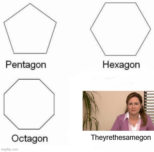 Pentagon Hexagon Octagon | Theyrethesamegon | image tagged in memes,pentagon hexagon octagon | made w/ Imgflip meme maker