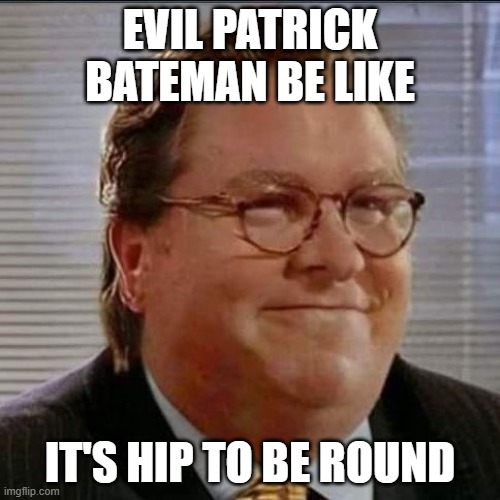 EVIL PATRICK BATEMAN BE LIKE; IT'S HIP TO BE ROUND | image tagged in patrick bateman,patrick bateman american psycho,fat,round,hip to be square,let's see paul allen's meme | made w/ Imgflip meme maker