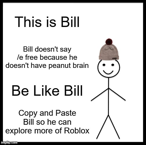 I have brought it to imgflip | This is Bill; Bill doesn't say /e free because he doesn't have peanut brain; Be Like Bill; Copy and Paste Bill so he can explore more of Roblox | image tagged in memes,be like bill,roblox | made w/ Imgflip meme maker