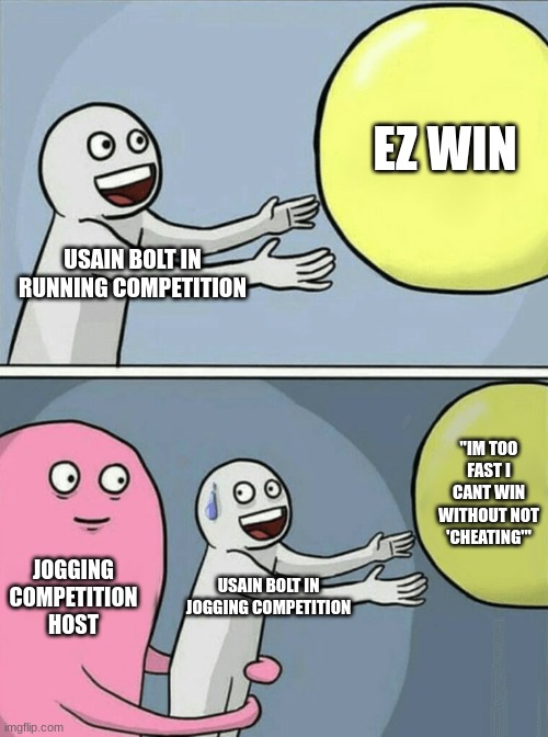 usain too fast  ? | EZ WIN; USAIN BOLT IN RUNNING COMPETITION; "IM TOO FAST I CANT WIN WITHOUT NOT 'CHEATING'"; JOGGING COMPETITION HOST; USAIN BOLT IN JOGGING COMPETITION | image tagged in memes,running away balloon | made w/ Imgflip meme maker