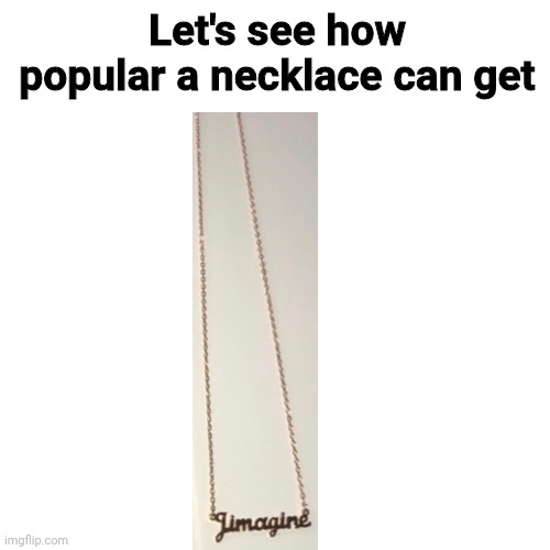 I'm 100% sure you guys will call this upvote begging | Let's see how popular a necklace can get | image tagged in memes,necklace,gifs,not really a gif | made w/ Imgflip meme maker