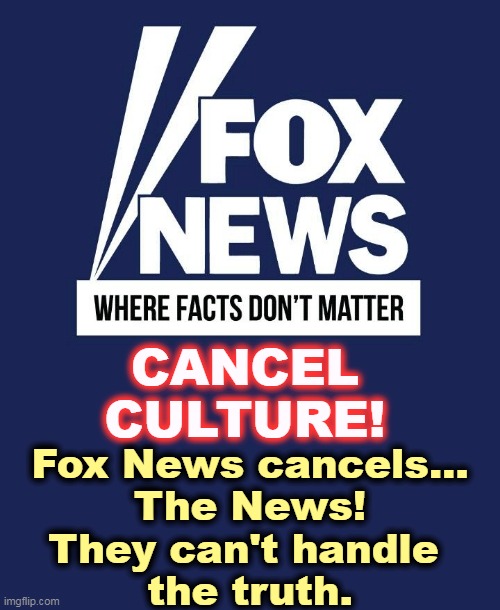 Pure Cancel Culture | CANCEL
CULTURE! Fox News cancels...
The News!
They can't handle 
the truth. | image tagged in fox news,weak,chicken,propaganda | made w/ Imgflip meme maker