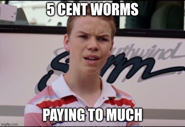 You Guys are Getting Paid | 5 CENT WORMS; PAYING TO MUCH | image tagged in you guys are getting paid | made w/ Imgflip meme maker