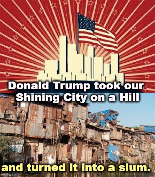 Donald Trump took our 
Shining City on a Hill; and turned it into a slum. | image tagged in trump,dirty,america | made w/ Imgflip meme maker