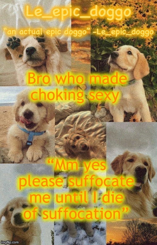 Doggo temp by doggo. Wait what that’s confusing | Bro who made choking sexy; “Mm yes please suffocate me until I die of suffocation” | image tagged in doggo temp by doggo wait what that s confusing | made w/ Imgflip meme maker