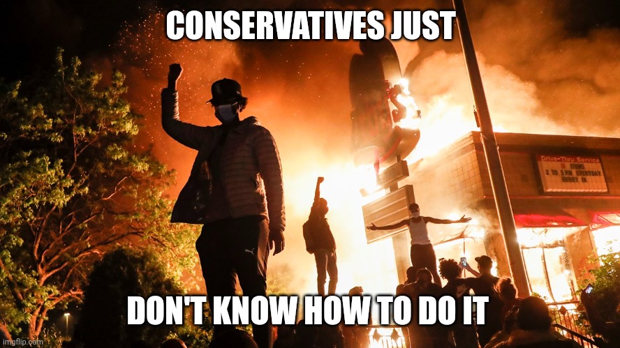 BLM Riots | CONSERVATIVES JUST DON'T KNOW HOW TO DO IT | image tagged in blm riots | made w/ Imgflip meme maker