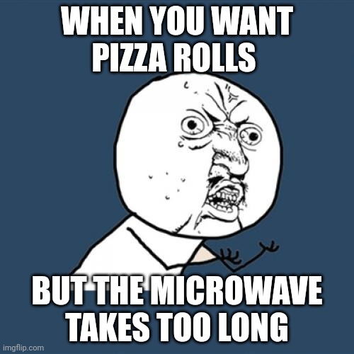 Y U No | WHEN YOU WANT PIZZA ROLLS; BUT THE MICROWAVE TAKES TOO LONG | image tagged in memes,y u no | made w/ Imgflip meme maker